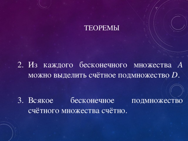 ТЕОРЕМЫ Из каждого бесконечного множества А можно выделить счётное подмножество D .  Всякое бесконечное подмножество счётного множества счётно. 