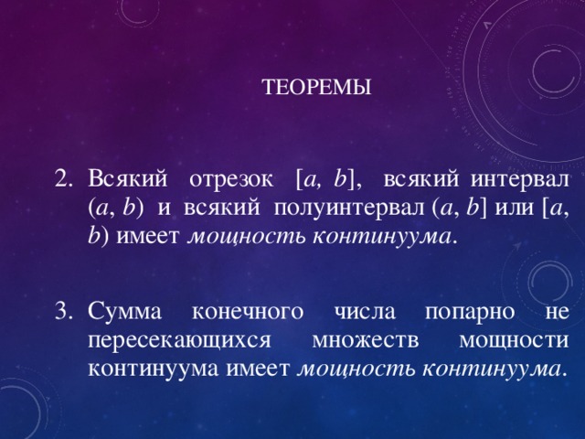 ТЕОРЕМЫ Всякий отрезок [ a,  b ], всякий интервал ( a , b ) и всякий полуинтервал ( a , b ] или [ a , b ) имеет мощность континуума .  Сумма конечного числа попарно не пересекающихся множеств мощности континуума имеет мощность континуума . 