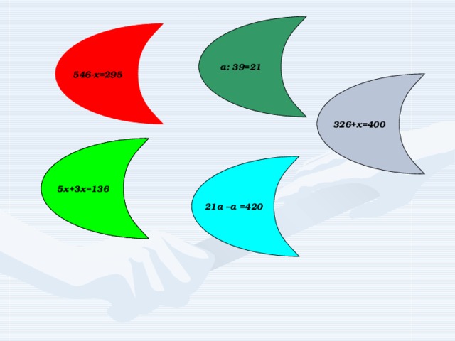 а: 39=21 546-х=295 326+х=400 5х+3х=136 21а –а =420