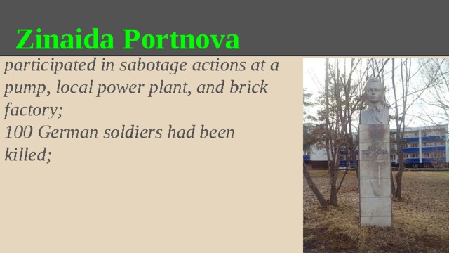 Zinaida Portnova participated in sabotage actions at a pump, local power plant, and brick factory; 100 German soldiers had been killed; 