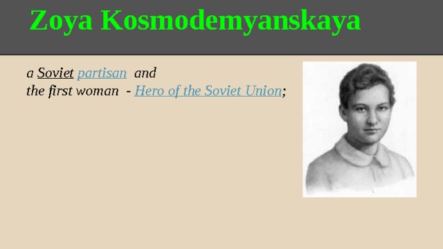 Zoya Kosmodemyanskaya a Soviet  partisan and the first woman - Hero of the Soviet Union ; 