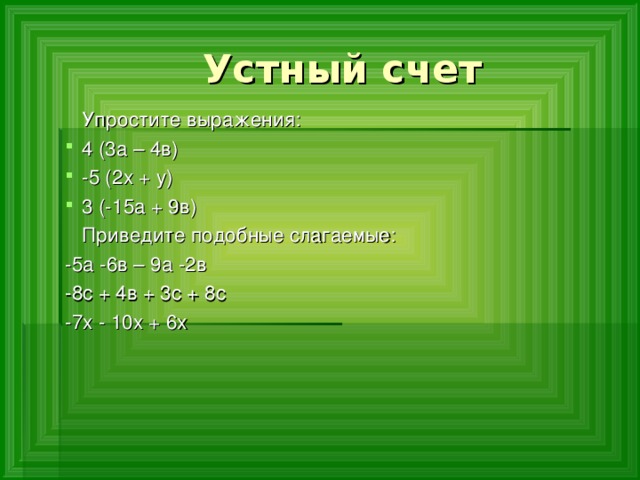  Устный счет  Упростите выражения: 4 (3а – 4в) -5 (2х + у) 3 (-15а + 9в)  Приведите подобные слагаемые: -5а -6в – 9а -2в -8с + 4в + 3с + 8с -7х - 10х + 6х 