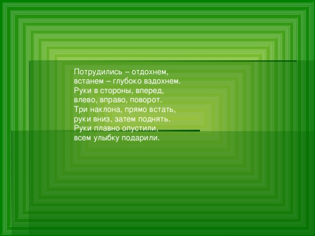 Потрудились – отдохнем,  встанем – глубоко вздохнем.  Руки в стороны, вперед, влево, вправо, поворот.  Три наклона, прямо встать,  руки вниз, затем поднять.  Руки плавно опустили, всем улыбку подарили. 