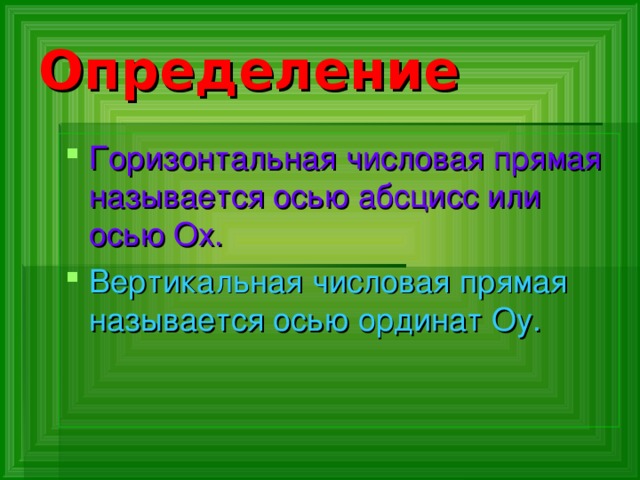 Определение Горизонтальная числовая прямая называется осью абсцисс или осью Ох. Вертикальная числовая прямая называется осью ординат Оу. 