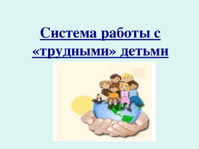  Система работы с «трудными» детьми          