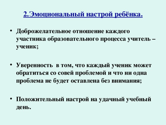 2.Эмоциональный настрой ребёнка. Доброжелательное отношение каждого участника образовательного процесса учитель – ученик;  Уверенность в том, что каждый ученик может обратиться со совей проблемой и что ни одна проблема не будет оставлена без внимания;  Положительный настрой на удачный учебный день.   