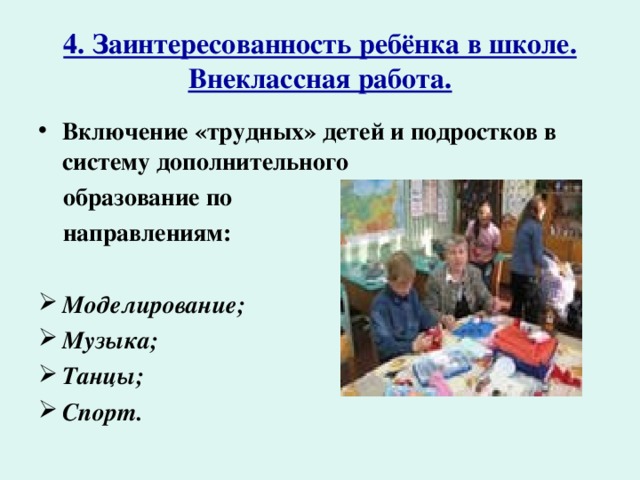 4. Заинтересованность ребёнка в школе.  Внеклассная работа. Включение «трудных» детей и подростков в систему дополнительного  образование по  направлениям:  Моделирование; Музыка; Танцы; Спорт.  