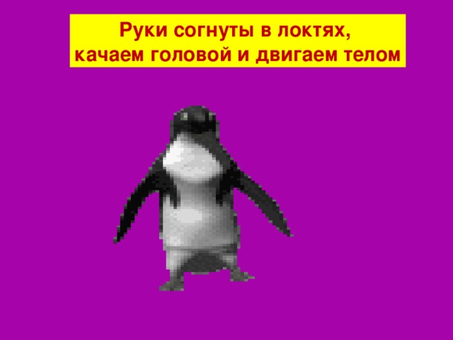 Руки согнуты в локтях, качаем головой и двигаем телом 