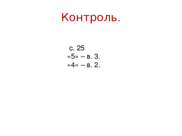 Контроль.  с. 25 «5» – в. 3. «4» – в. 2. 