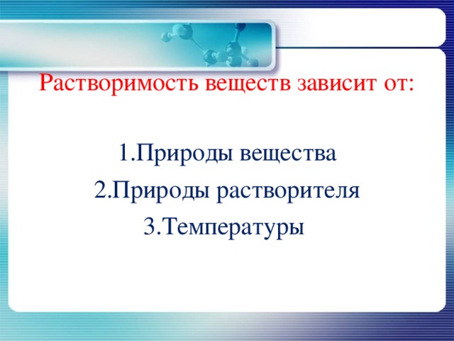 Растворимость веществ зависит от: Природы вещества Природы растворителя Температуры 