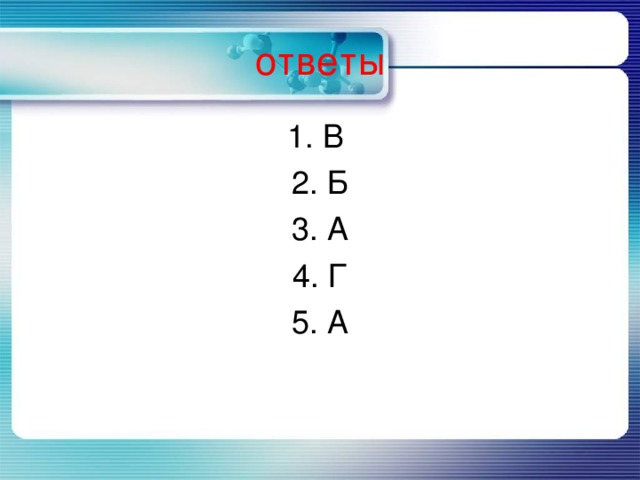 ответы 1. В 2. Б 3. А 4. Г 5. А 