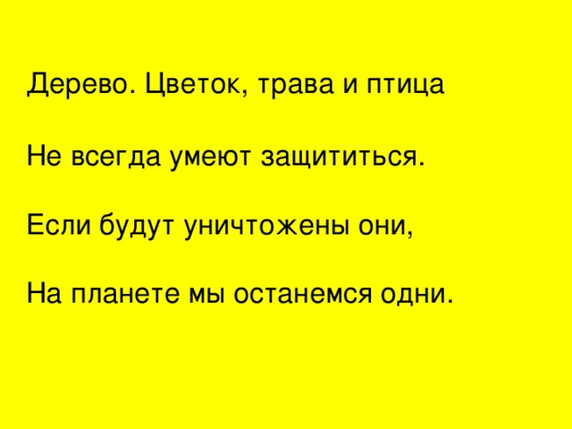 Дерево. Цветок, трава и птица   Не всегда умеют защититься.   Если будут уничтожены они,   На планете мы останемся одни. 