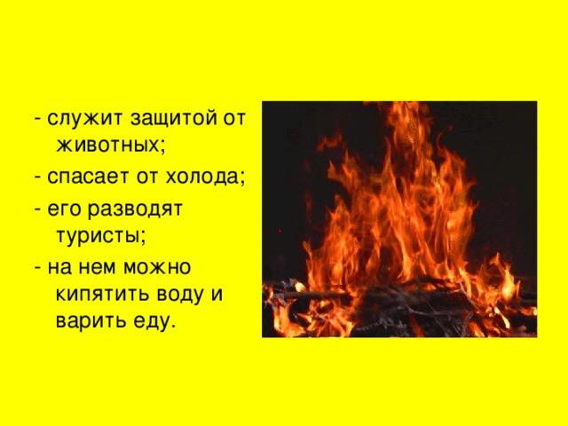 - служит защитой от животных; - спасает от холода; - его разводят туристы; - на нем можно кипятить воду и варить еду. 