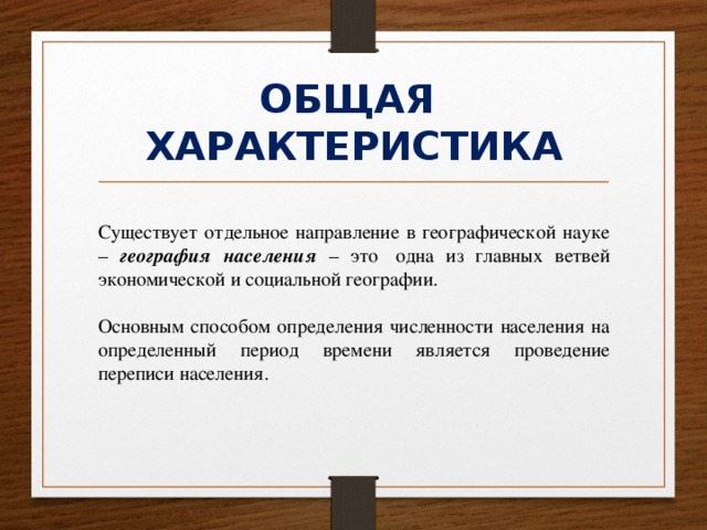 ОБЩАЯ  ХАРАКТЕРИСТИКА Существует отдельное направление в географической науке – география  населения – это  одна из главных ветвей экономической и социальной географии. Основным способом определения численности населения на определенный период времени является проведение переписи населения. 