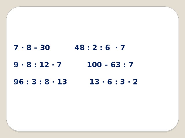 7 · 8 – 30   48 : 2 : 6 · 7    9 · 8 : 12 · 7  100 – 63 : 7    96 : 3 : 8 · 13 13 · 6 : 3 · 2 