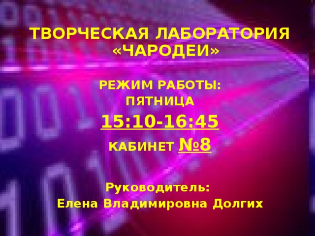 ТВОРЧЕСКАЯ ЛАБОРАТОРИЯ «ЧАРОДЕИ»  РЕЖИМ РАБОТЫ: ПЯТНИЦА 15:10-16:45 КАБИНЕТ №8  Руководитель: Елена Владимировна Долгих 