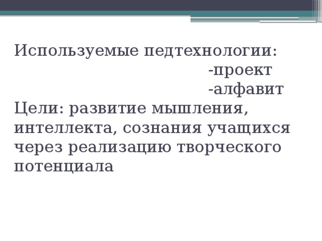 Используемые педтехнологии:  -проект  -алфавит  Цели: развитие мышления, интеллекта, сознания учащихся через реализацию творческого потенциала 