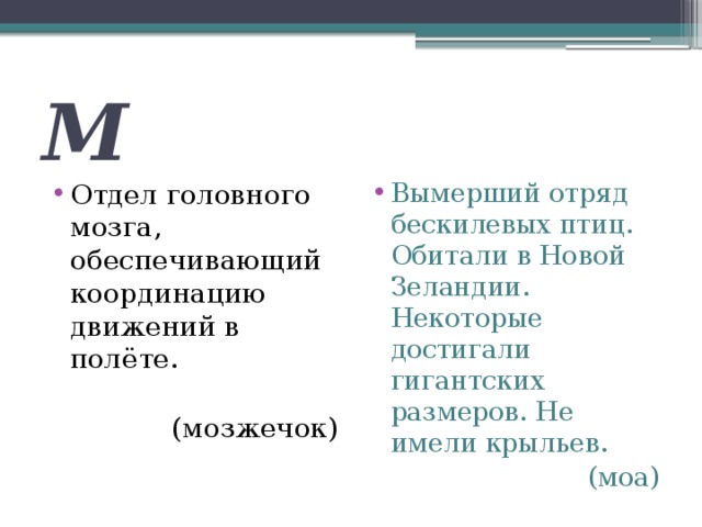 М Отдел головного мозга, обеспечивающий координацию движений в полёте. Вымерший отряд бескилевых птиц. Обитали в Новой Зеландии. Некоторые достигали гигантских размеров. Не имели крыльев.  (мозжечок)  (моа) 