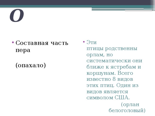 О Составная часть пера Эти птицы родственны орлам, но систематически они ближе к ястребам и коршунам. Всего известно 8 видов этих птиц. Один из видов является символом США.  (опахало)  (орлан белоголовый) 