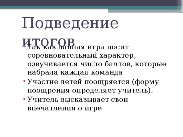 Подведение итогов Так как данная игра носит соревновательный характер, озвучивается число баллов, которые набрала каждая команда Участие детей поощряется (форму поощрения определяет учитель). Учитель высказывает свои впечатления о игре 