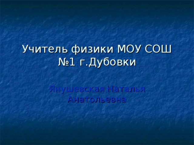 Учитель физики МОУ СОШ №1 г.Дубовки Янушевская Наталья Анатольевна