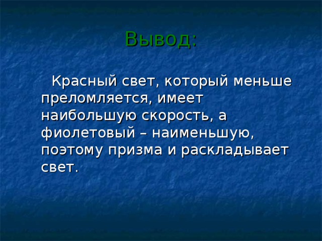 Вывод:  Красный свет, который меньше преломляется, имеет наибольшую скорость, а фиолетовый – наименьшую, поэтому призма и раскладывает свет.