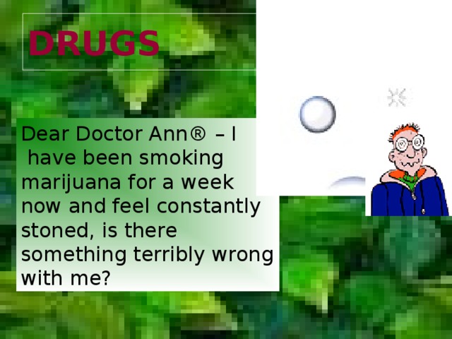 DRUGS Dear Doctor Ann® – I  have been smoking marijuana for a week now and feel constantly stoned, is there something terribly wrong with me? 