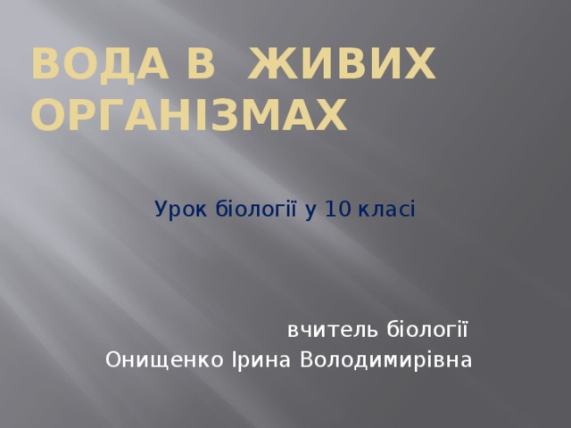 Вода в живих організмах Урок біології у 10 класі  вчитель біології  Онищенко Ірина Володимирівна 