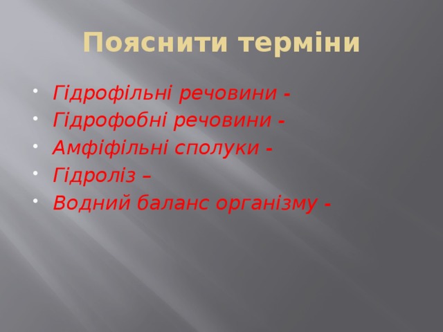 Пояснити терміни Гідрофільні речовини - Гідрофобні речовини - Амфіфільні сполуки - Гідроліз – Водний баланс організму - 