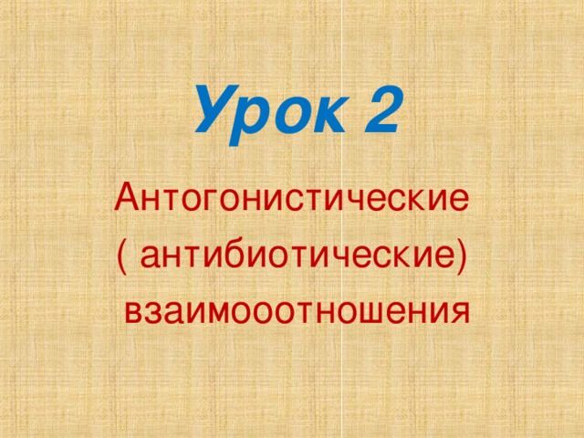 Урок 2 Антогонистические ( антибиотические)  взаимооотношения