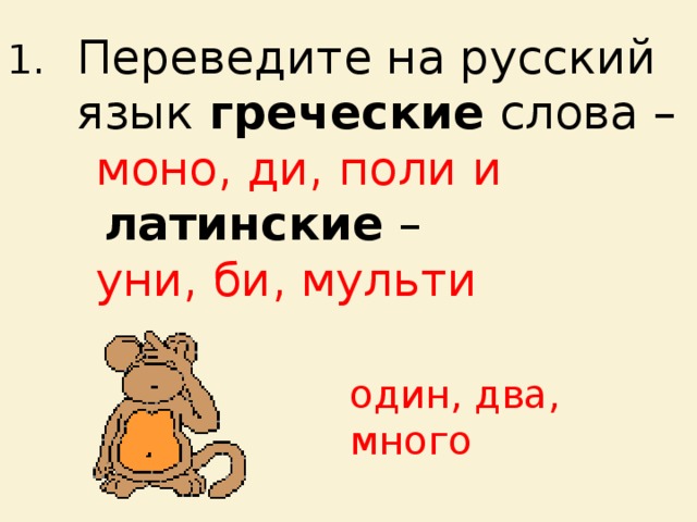 Переведите на русский язык греческие слова –  моно, ди, поли и  латинские –  уни, би, мульти один, два, много 