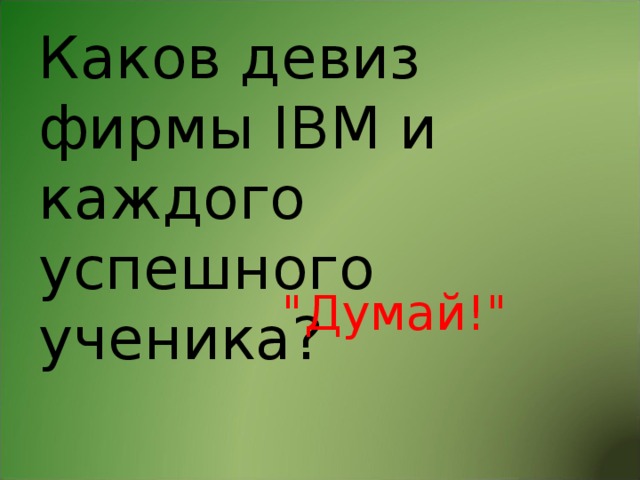 Каков девиз фирмы IBM и каждого успешного ученика? 