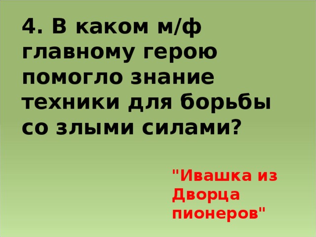 4. В каком м/ф главному герою помогло знание техники для борьбы со злыми силами? 