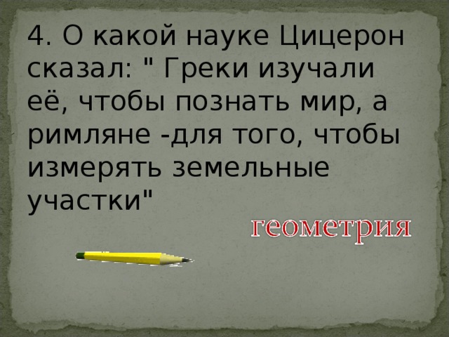 4. О какой науке Цицерон сказал: 