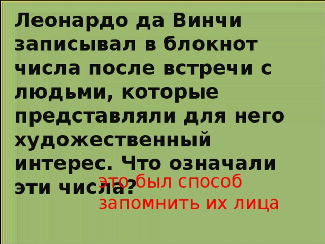 Леонардо да Винчи записывал в блокнот числа после встречи с людьми, которые представляли для него художественный интерес. Что означали эти числа? это был способ запомнить их лица 