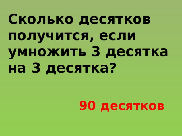 Сколько десятков получится, если умножить 3 десятка на 3 десятка? 90 десятков 