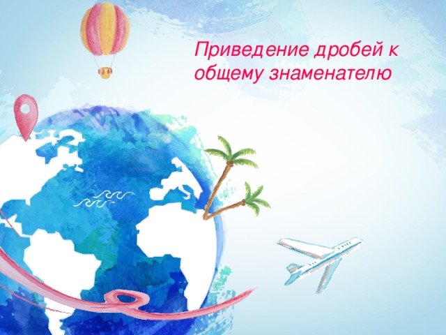 Приведение дробей к общему знаменателю 