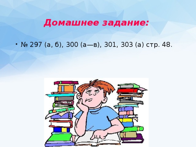 Домашнее задание:    № 297 (а, б), 300 (а—в), 301, 303 (а) стр. 48. 