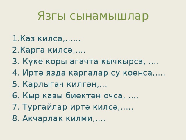 Язгы сынамышлар 1.Каз килсә,...... 2.Карга килсә,.... 3. Күке коры агачта кычкырса, .... 4. Иртә язда каргалар су коенса,.... 5. Карлыгач килгән,... 6. Кыр казы биектән очса, .... 7. Тургайлар иртә килсә,..... 8. Акчарлак килми,....