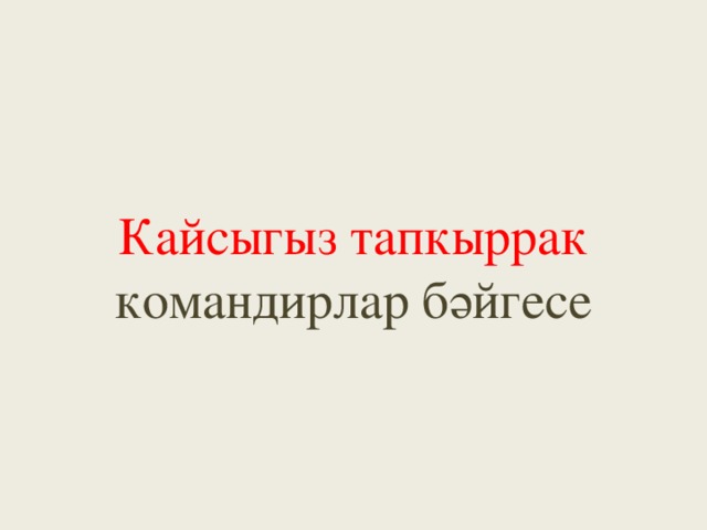Кайсыгыз тапкыррак  командирлар бәйгесе