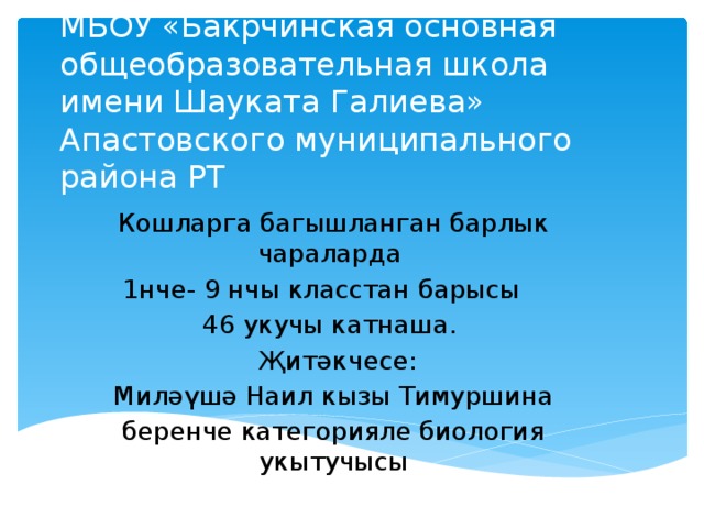 МБОУ «Бакрчинская основная общеобразовательная школа имени Шауката Галиева» Апастовского муниципального района РТ Кошларга багышланган барлык чараларда 1нче- 9 нчы класстан барысы 46 укучы катнаша.  Җитәкчесе:  Миләүшә Наил кызы Тимуршина беренче категорияле биология укытучысы