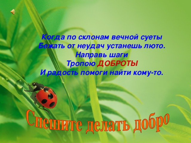 Когда по склонам вечной суеты Бежать от неудач устанешь люто. Направь шаги Тропою ДОБРОТЫ И радость помоги найти кому-то. 