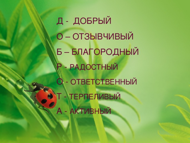 Д - ДОБРЫЙ О – ОТЗЫВЧИВЫЙ Б – БЛАГОРОДНЫЙ Р - РАДОСТНЫЙ О - ОТВЕТСТВЕННЫЙ Т - ТЕРПЕЛИВЫЙ А - АКТИВНЫЙ 