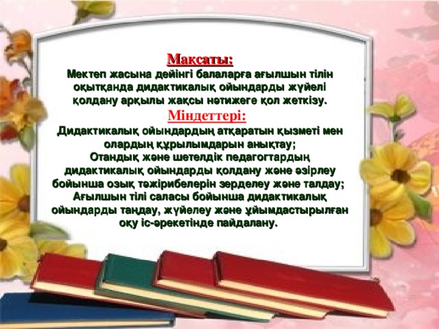 Мақсаты: Мектеп жасына дейінгі балаларға ағылшын тілін оқытқанда дидактикалық ойындарды жүйелі қолдану арқылы жақсы нәтижеге қол жеткізу.  Міндеттері: Дидактикалық ойындардың атқаратын қызметі мен олардың құрылымдарын анықтау; Отандық және шетелдік педагогтардың дидактикалық ойындарды қолдану және әзірлеу бойынша озық тәжірибелерін зерделеу және талдау; Ағылшын тілі саласы бойынша дидактикалық ойындарды таңдау, жүйелеу және ұйымдастырылған оқу іс-әрекетінде пайдалану. 