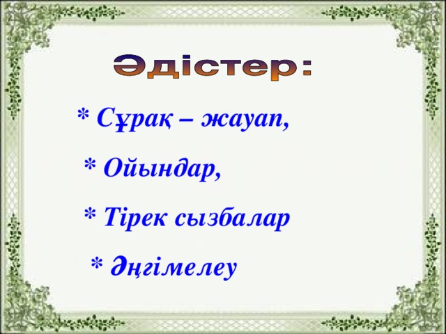 * С ұрақ – жауап,  * Ойындар,  * Тірек сызбалар  * Әңгімелеу 