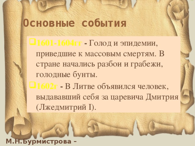 Основные события 1601-1604гг  - Голод и эпидемии, приведшие к массовым смертям. В стране начались разбои и грабежи, голодные бунты. 1602г  - В Литве объявился человек, выдававший себя за царевича Дмитрия (Лжедмитрий I). 