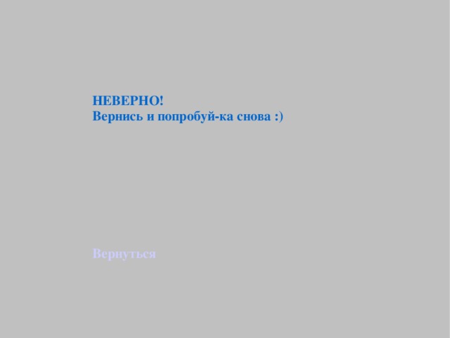 НЕВЕРНО! Вернись и попробуй-ка снова :) Вернуться 