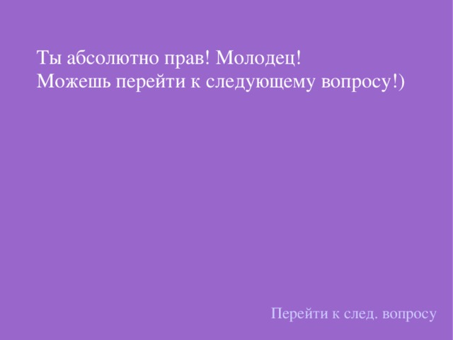 Ты абсолютно прав! Молодец! Можешь перейти к следующему вопросу!) Перейти к след. вопросу 