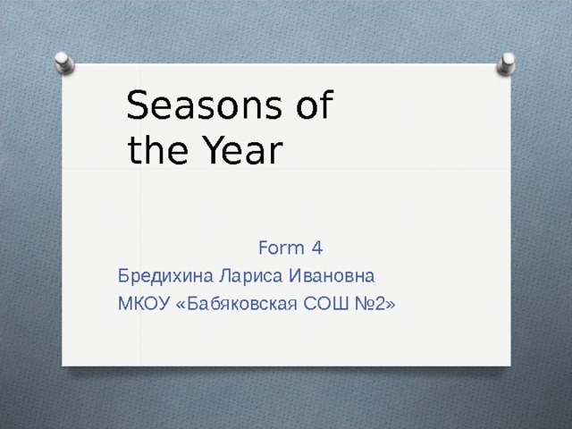  Seasons of the Year Form 4 Бредихина Лариса Ивановна МКОУ «Бабяковская СОШ №2» 