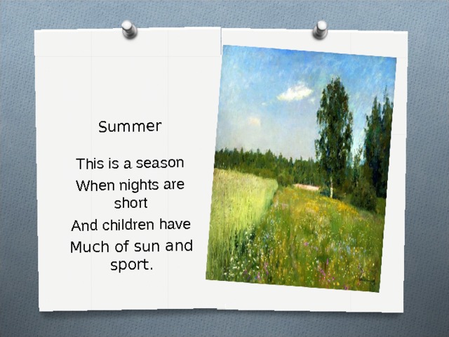 Summer This is a season When nights are short And children have Much of sun and sport. 